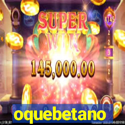 oquebetano