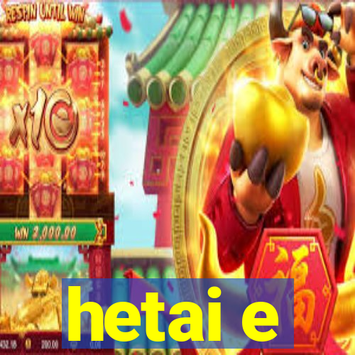 hetai e