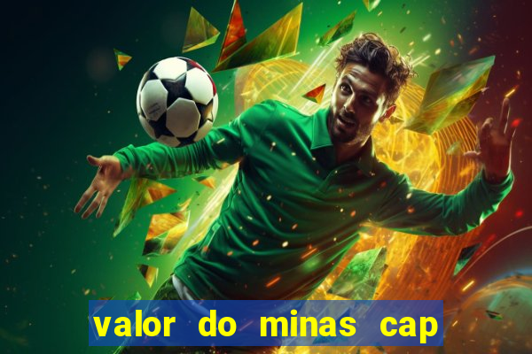 valor do minas cap dessa semana