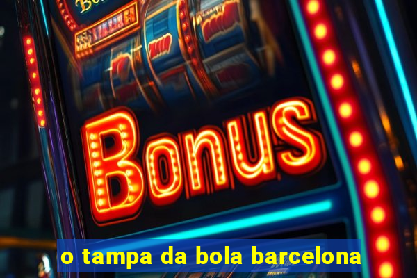 o tampa da bola barcelona