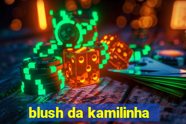 blush da kamilinha