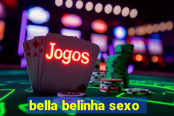 bella belinha sexo