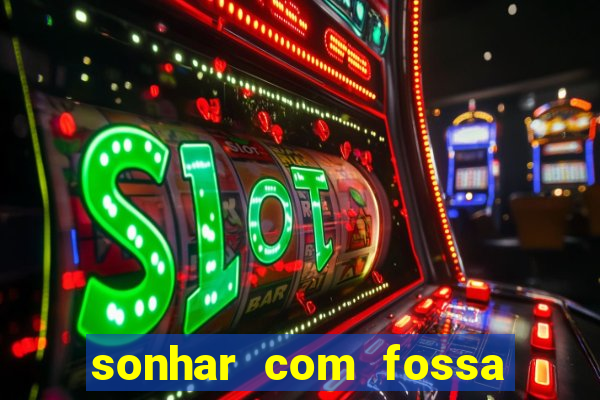 sonhar com fossa de fezes cheia