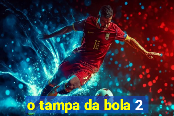 o tampa da bola 2