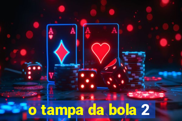 o tampa da bola 2