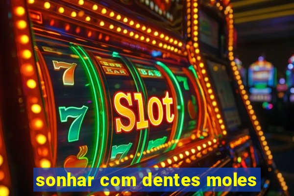 sonhar com dentes moles