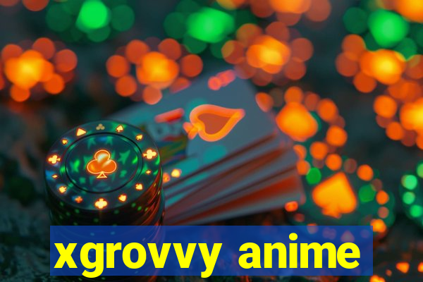 xgrovvy anime