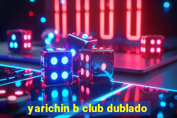 yarichin b club dublado