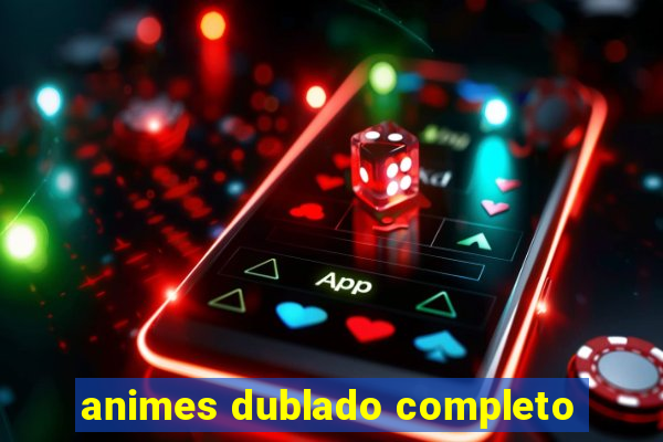 animes dublado completo