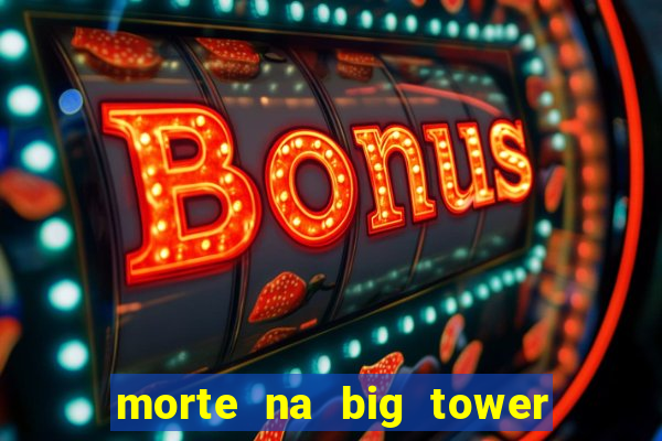 morte na big tower beto carrero