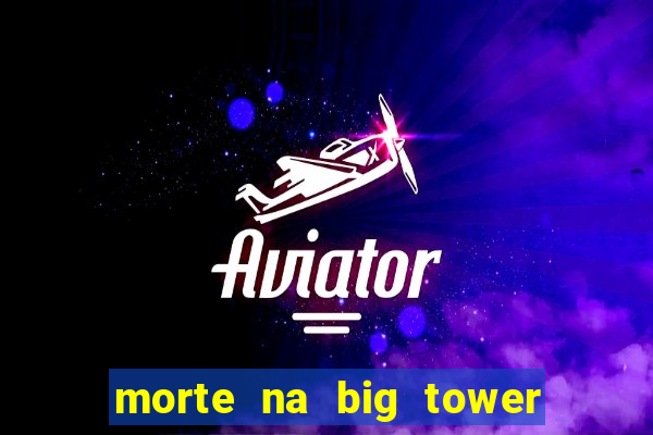 morte na big tower beto carrero