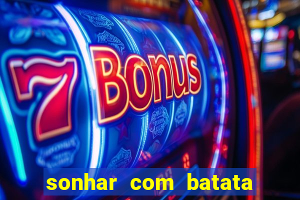 sonhar com batata jogo do bicho