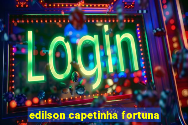 edilson capetinha fortuna