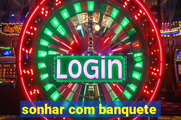 sonhar com banquete