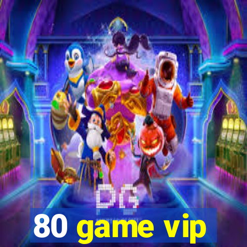 80 game vip