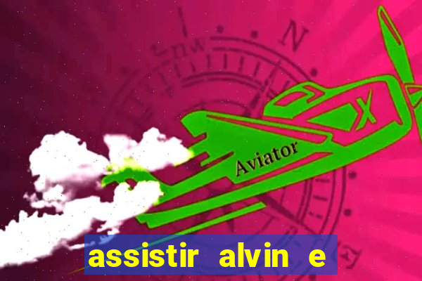 assistir alvin e os esquilos