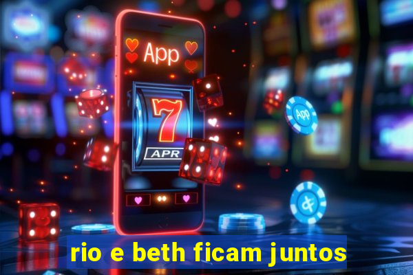 rio e beth ficam juntos