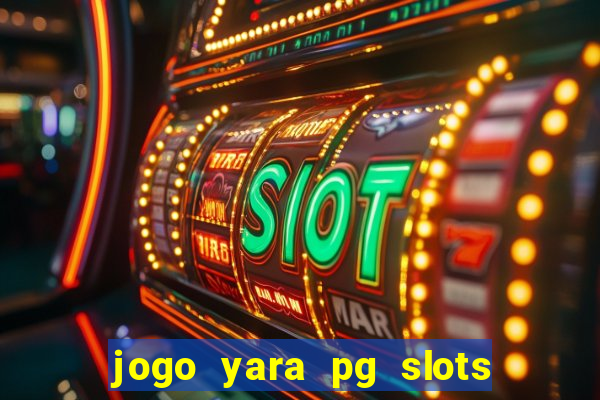 jogo yara pg slots paga mesmo