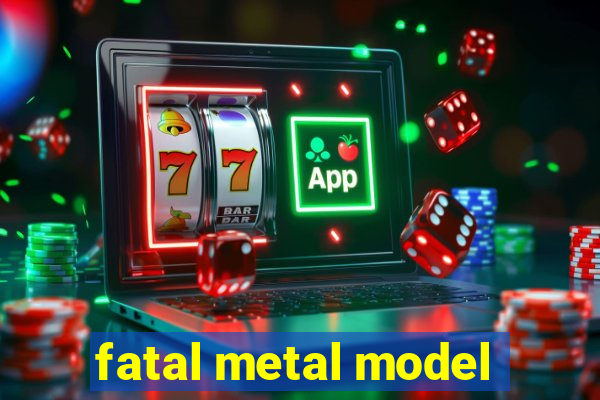 fatal metal model