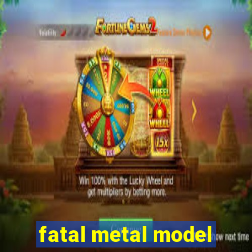 fatal metal model