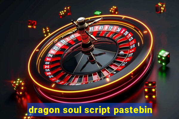 dragon soul script pastebin