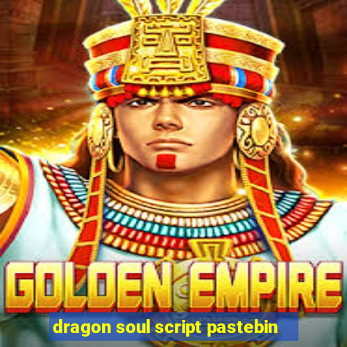 dragon soul script pastebin