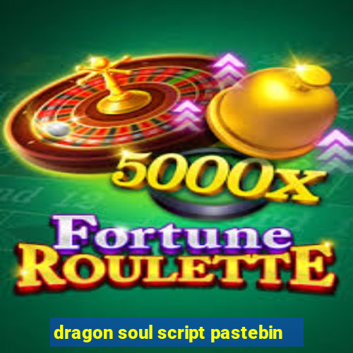 dragon soul script pastebin