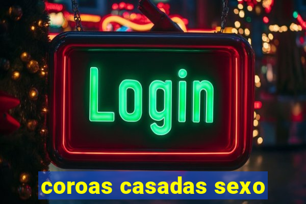 coroas casadas sexo