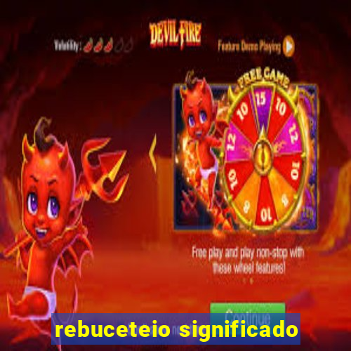 rebuceteio significado