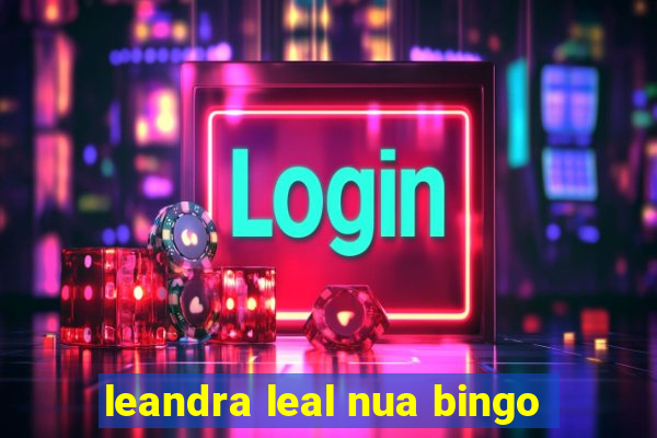 leandra leal nua bingo