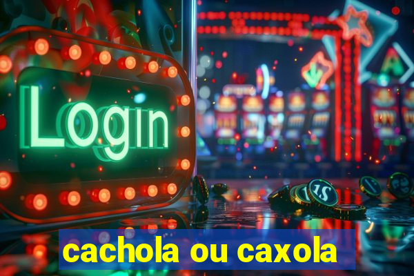 cachola ou caxola