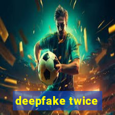 deepfake twice