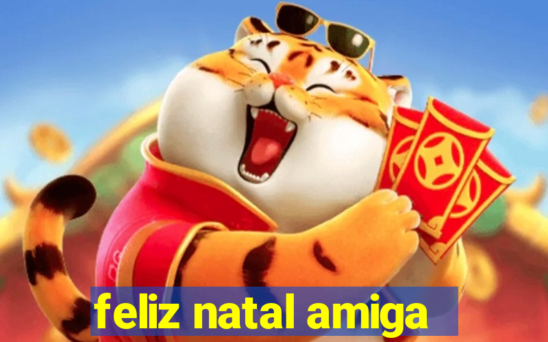 feliz natal amiga