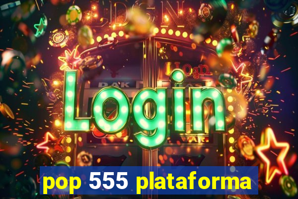 pop 555 plataforma