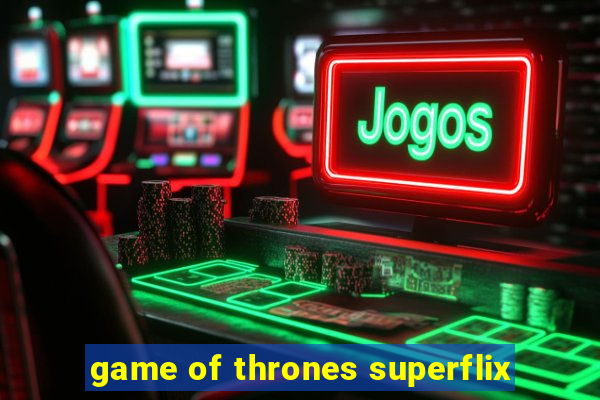 game of thrones superflix