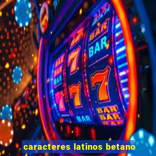 caracteres latinos betano