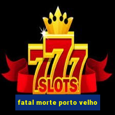 fatal morte porto velho