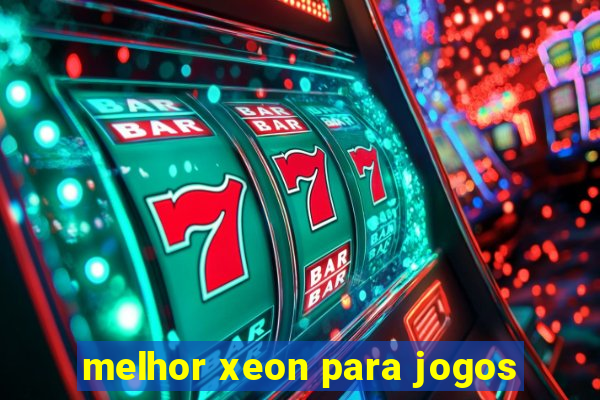 melhor xeon para jogos