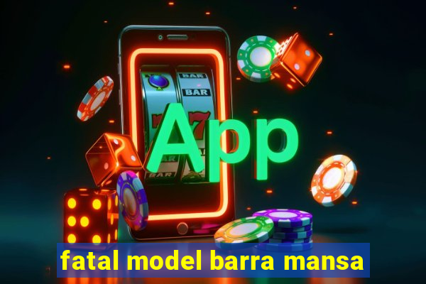 fatal model barra mansa