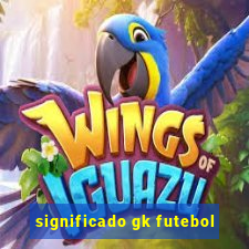 significado gk futebol