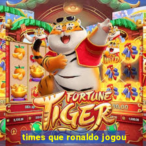 times que ronaldo jogou