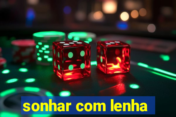 sonhar com lenha