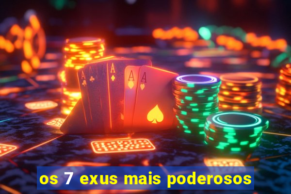 os 7 exus mais poderosos