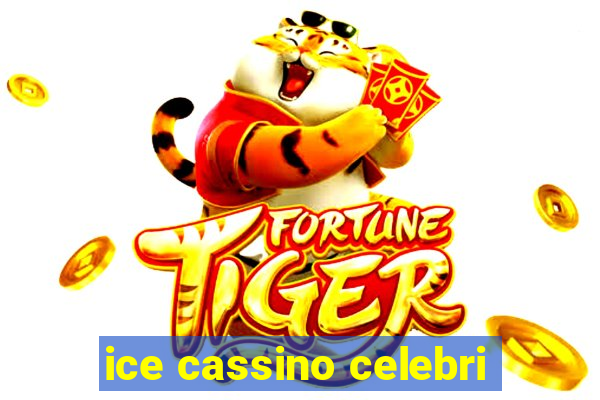 ice cassino celebri