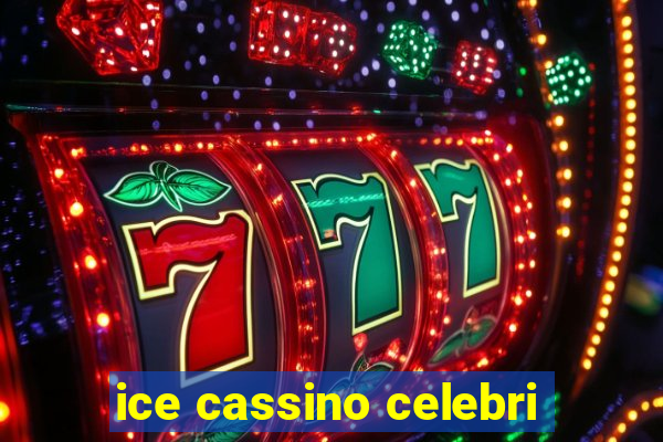 ice cassino celebri