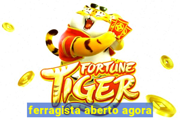 ferragista aberto agora