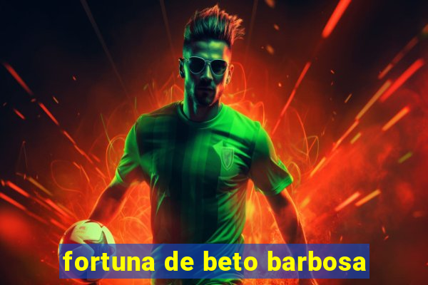 fortuna de beto barbosa