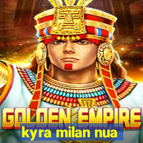 kyra milan nua