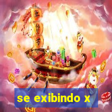 se exibindo x