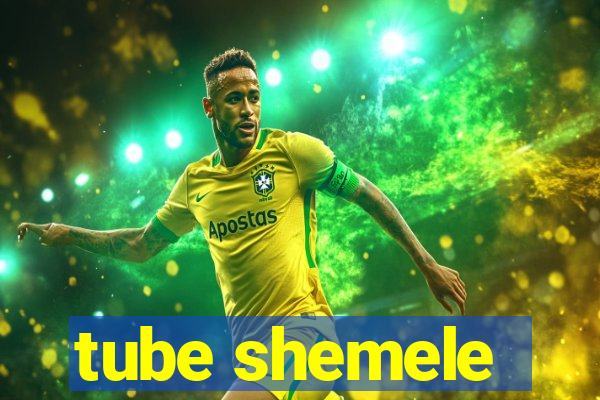 tube shemele